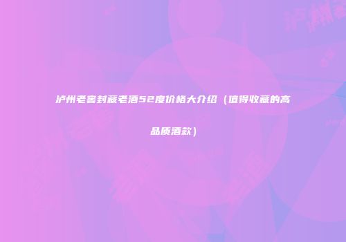 泸州老窖封藏老酒52度价格大介绍（值得收藏的高品质酒款）