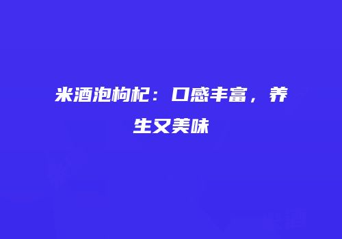 米酒泡枸杞：口感丰富，养生又美味
