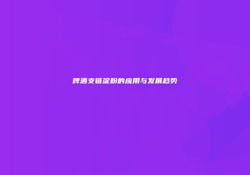 啤酒支链淀粉的应用与发展趋势