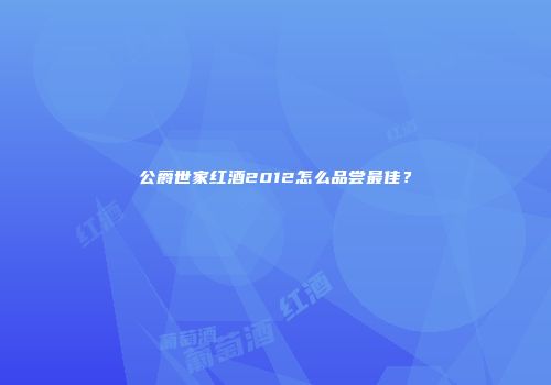 公爵世家红酒2012怎么品尝最佳？