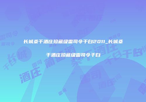 长城桑干酒庄珍藏级雷司令干白2011_长城桑干酒庄珍藏级雷司令干白