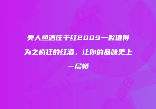 美人鱼酒庄干红2009一款值得为之疯狂的红酒，让你的品味更上一层楼