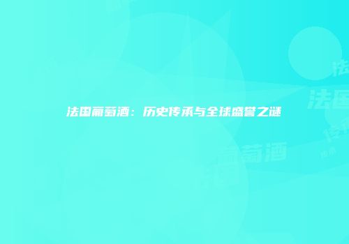 法国葡萄酒：历史传承与全球盛誉之谜