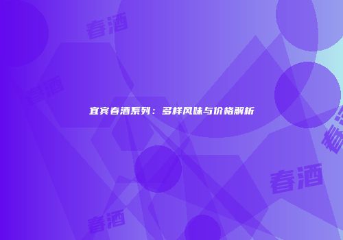 宜宾春酒系列：多样风味与价格解析