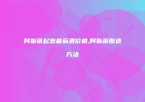阿斯蒂起泡葡萄酒价格,阿斯蒂酿造方法