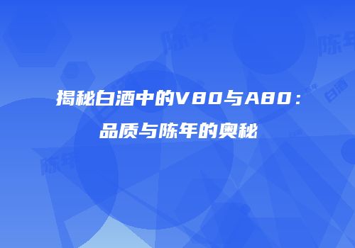 揭秘白酒中的V80与A80：品质与陈年的奥秘