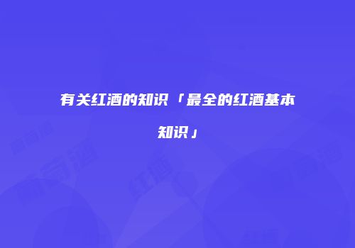 有关红酒的知识「最全的红酒基本知识」