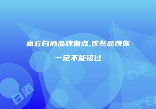 商丘白酒品牌盘点,这些品牌你一定不能错过