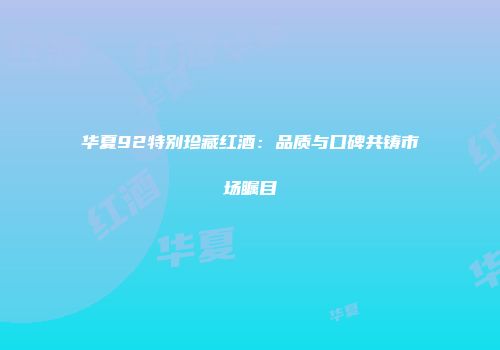 华夏92特别珍藏红酒：品质与口碑共铸市场瞩目