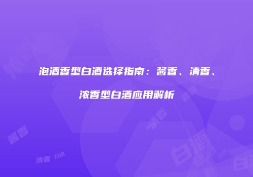 泡酒香型白酒选择指南：酱香、清香、浓香型白酒应用解析