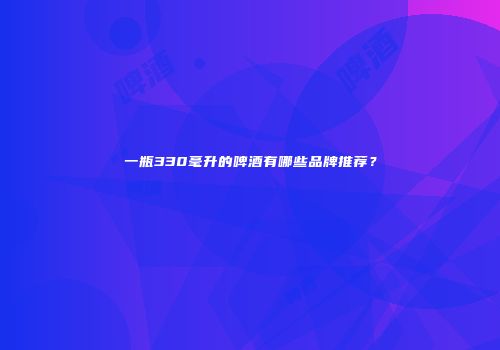 一瓶330毫升的啤酒有哪些品牌推荐？