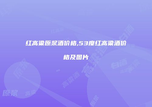 红高粱原浆酒价格,53度红高粱酒价格及图片