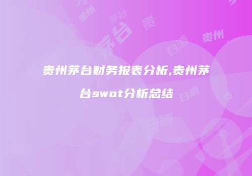贵州茅台财务报表分析,贵州茅台swot分析总结