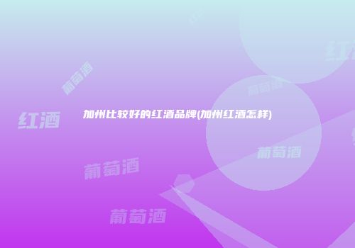 加州比较好的红酒品牌(加州红酒怎样)