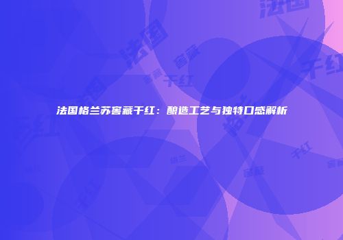 法国格兰苏窖藏干红：酿造工艺与独特口感解析
