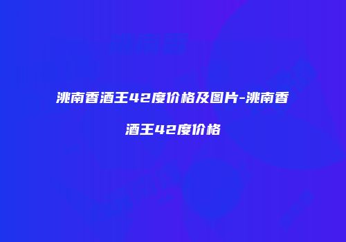 洮南香酒王42度价格及图片-洮南香酒王42度价格