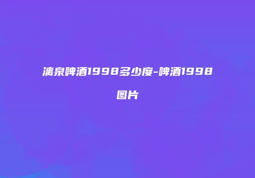 漓泉啤酒1998多少度-啤酒1998图片