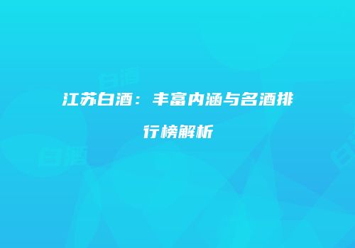 江苏白酒：丰富内涵与名酒排行榜解析