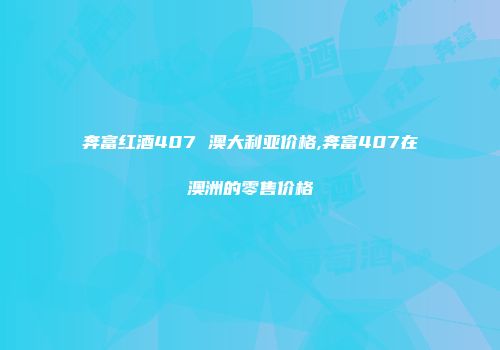 奔富红酒407 澳大利亚价格,奔富407在澳洲的零售价格