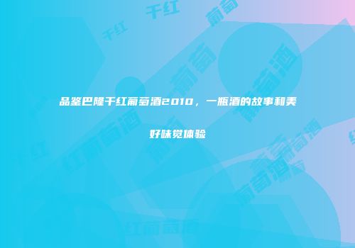 品鉴巴隆干红葡萄酒2010，一瓶酒的故事和美好味觉体验