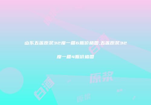 山东五莲原浆32度一箱6瓶价格图,五莲原浆32度一箱4瓶价格图