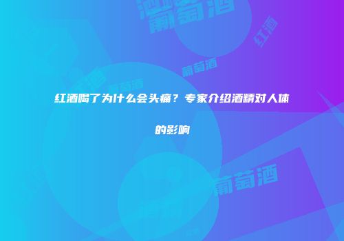 红酒喝了为什么会头痛？专家介绍酒精对人体的影响