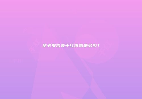 圣卡罗吉美干红价格是多少？