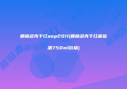 朗格多克干红aop2011(朗格多克干红葡萄酒750ml价格)