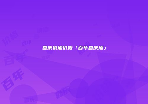 喜庆狼酒价格「百年喜庆酒」