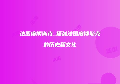 法国度博斯克_探秘法国度博斯克的历史和文化