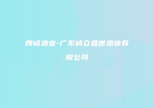 良诚酒业-广东诚立盛世酒业有限公司