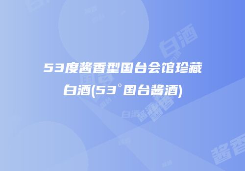 53度酱香型国台会馆珍藏白酒(53°国台酱酒)