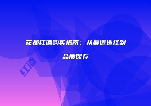 花都红酒购买指南：从渠道选择到品质保存