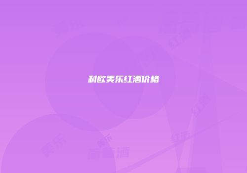 利欧美乐红酒价格