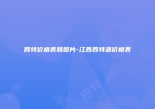 四特价格表和图片-江西四特酒价格表