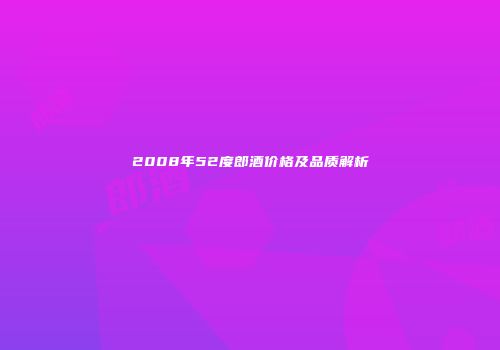 2008年52度郎酒价格及品质解析