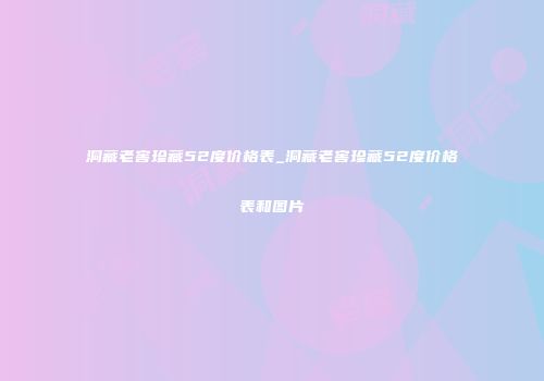 洞藏老窖珍藏52度价格表_洞藏老窖珍藏52度价格表和图片