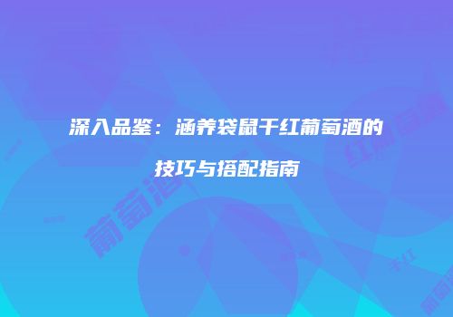 深入品鉴：涵养袋鼠干红葡萄酒的技巧与搭配指南