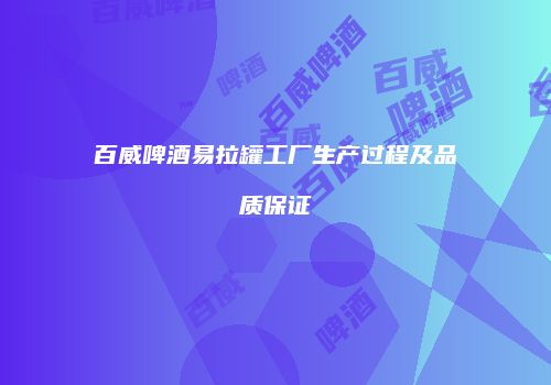 百威啤酒易拉罐工厂生产过程及品质保证