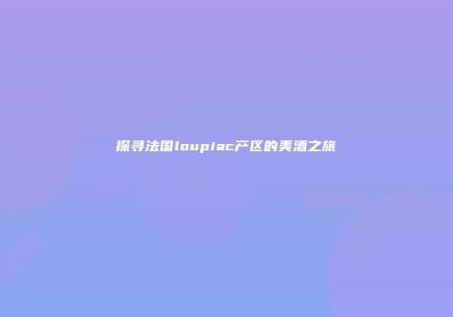探寻法国loupiac产区的美酒之旅