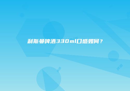 利斯曼啤酒330ml口感如何？