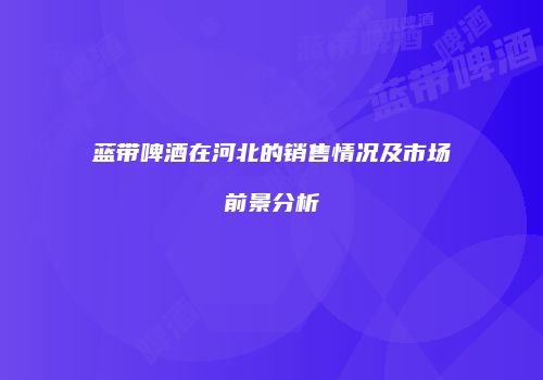 蓝带啤酒在河北的销售情况及市场前景分析