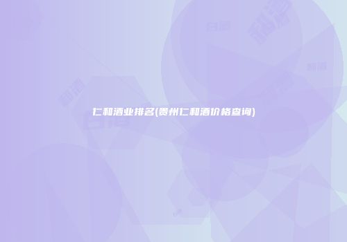 仁和酒业排名(贵州仁和酒价格查询)
