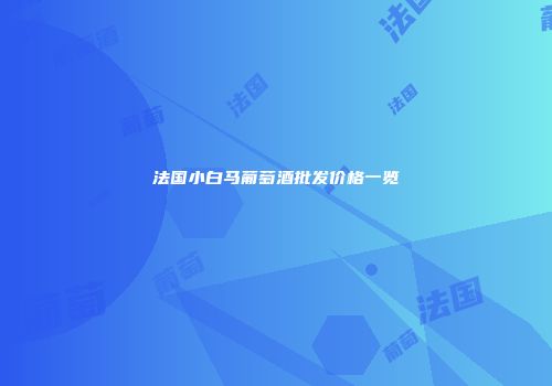 法国小白马葡萄酒批发价格一览