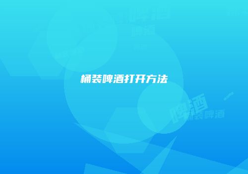 桶装啤酒打开方法
