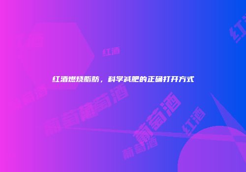 红酒燃烧脂肪，科学减肥的正确打开方式