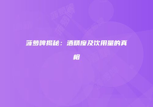菠萝啤揭秘：酒精度及饮用量的真相