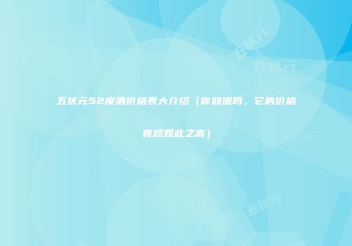 五状元52度酒价格表大介绍（你知道吗，它的价格竟然如此之高）