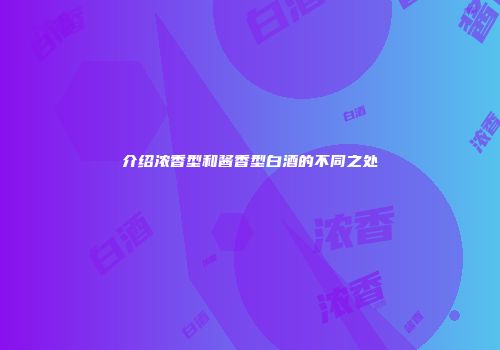 介绍浓香型和酱香型白酒的不同之处
