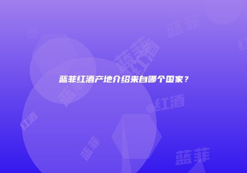 蓝菲红酒产地介绍来自哪个国家？